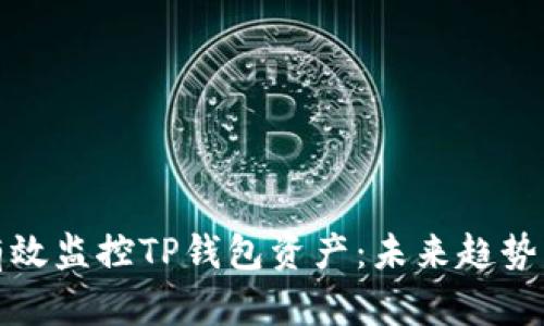 如何有效监控TP钱包资产：未来趋势与发展